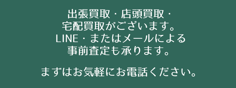 出張買取・店頭買取・宅配買取がございます。LINE・またはメールによる
事前査定も承ります。
まずはお気軽にお電話ください。