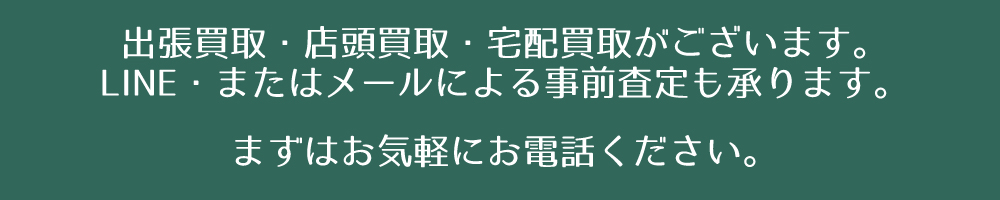 まずはお気軽にお電話ください。出張買取・店頭買取・宅配買取がございます。
LINE・またはメールによる事前査定も承ります。